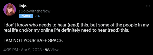 I don’t know who needs to hear (read) this, but some of the people in my real life and/or my online life definitely need to hear (read) this: I AM NOT YOUR SAFE SPACE.